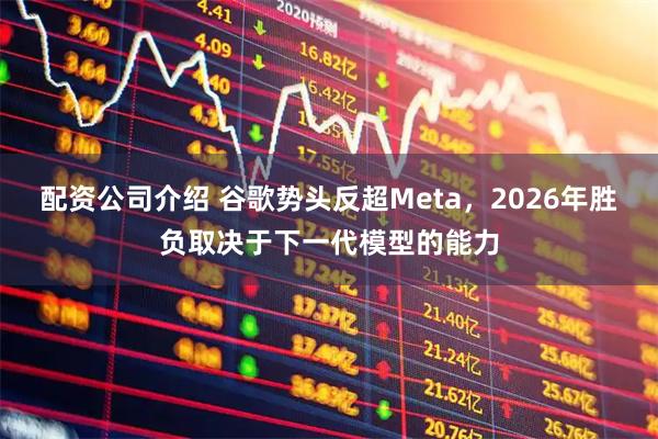 配资公司介绍 谷歌势头反超Meta，2026年胜负取决于下一代模型的能力