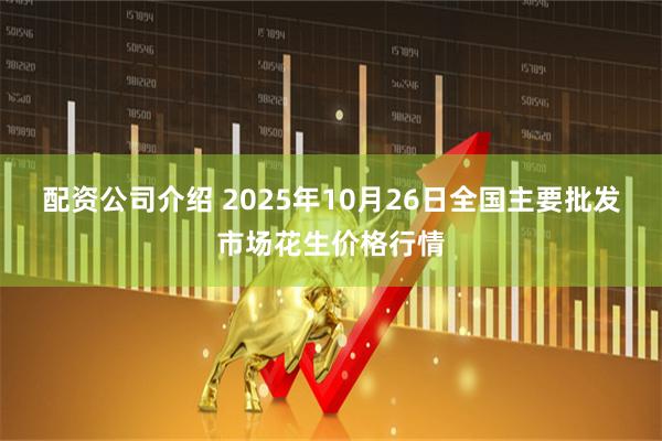 配资公司介绍 2025年10月26日全国主要批发市场花生价格行情