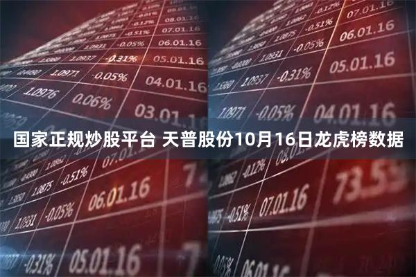 国家正规炒股平台 天普股份10月16日龙虎榜数据