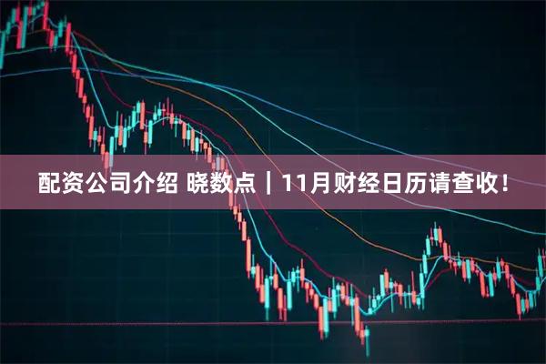 配资公司介绍 晓数点｜11月财经日历请查收！