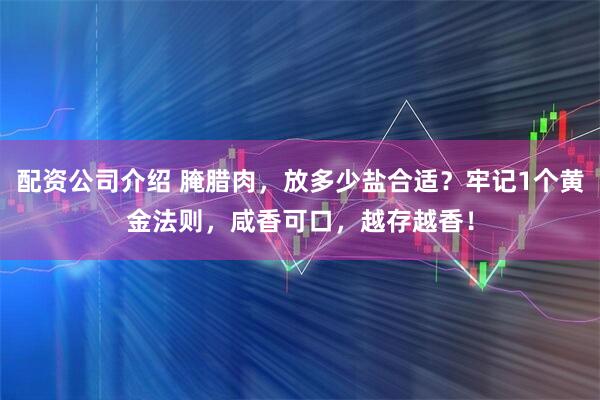 配资公司介绍 腌腊肉，放多少盐合适？牢记1个黄金法则，咸香可口，越存越香！